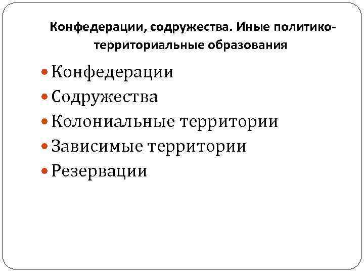 Конфедерации, содружества. Иные политикотерриториальные образования Конфедерации Содружества Колониальные территории Зависимые территории Резервации 