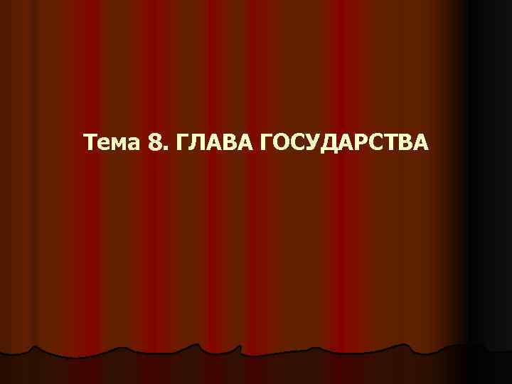 Тема 8. ГЛАВА ГОСУДАРСТВА 