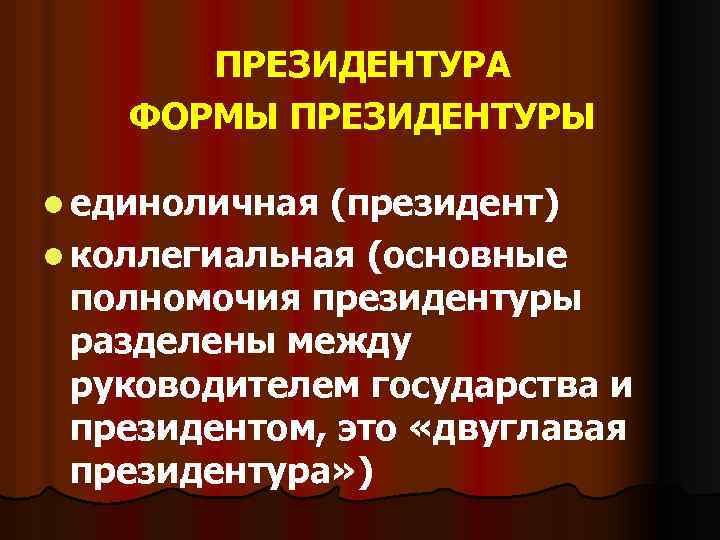 ПРЕЗИДЕНТУРА ФОРМЫ ПРЕЗИДЕНТУРЫ l единоличная (президент) l коллегиальная (основные полномочия президентуры разделены между руководителем