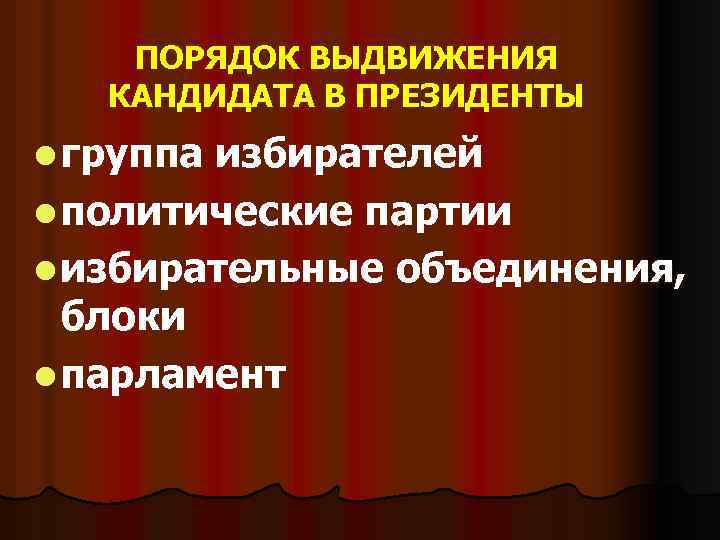 ПОРЯДОК ВЫДВИЖЕНИЯ КАНДИДАТА В ПРЕЗИДЕНТЫ l группа избирателей l политические партии l избирательные объединения,