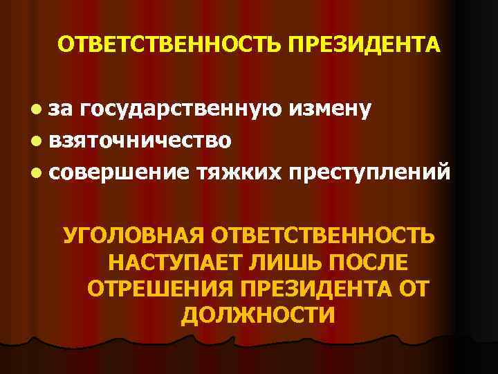 ОТВЕТСТВЕННОСТЬ ПРЕЗИДЕНТА l за государственную измену l взяточничество l совершение тяжких преступлений УГОЛОВНАЯ ОТВЕТСТВЕННОСТЬ