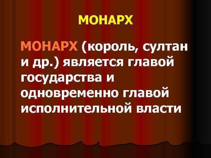МОНАРХ (король, султан и др. ) является главой государства и одновременно главой исполнительной власти