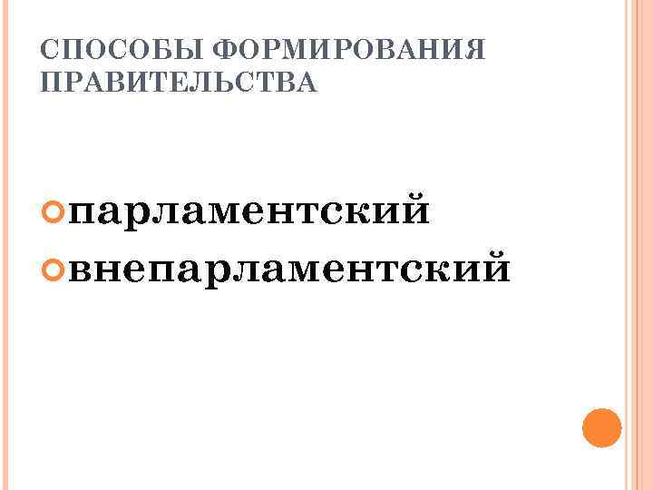 СПОСОБЫ ФОРМИРОВАНИЯ ПРАВИТЕЛЬСТВА парламентский внепарламентский 