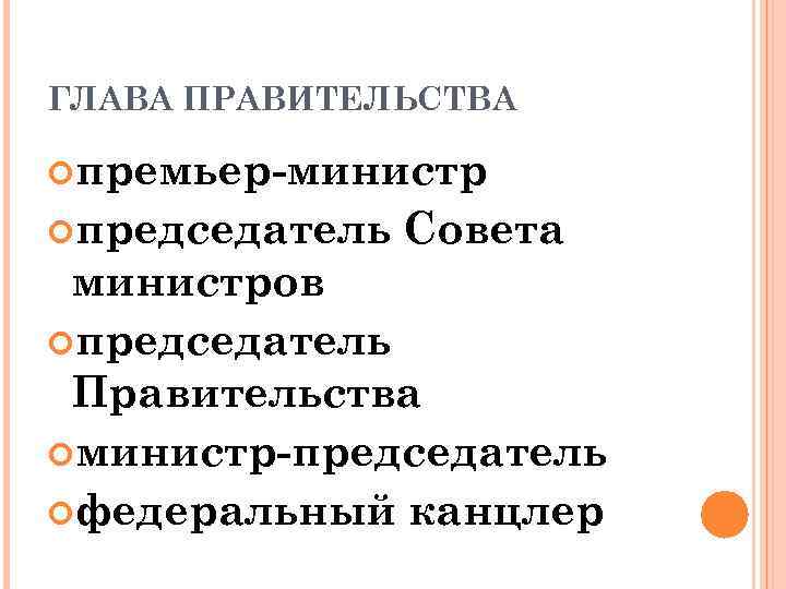 ГЛАВА ПРАВИТЕЛЬСТВА премьер-министр председатель Совета министров председатель Правительства министр-председатель федеральный канцлер 