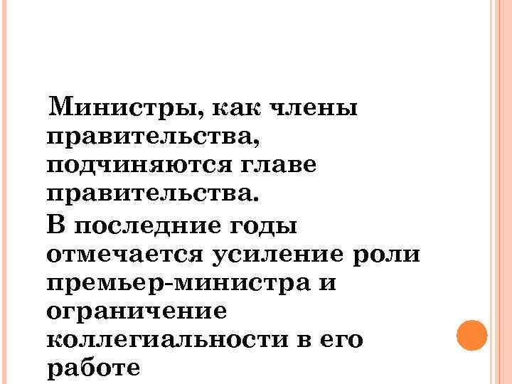 Министры, как члены правительства, подчиняются главе правительства. В последние годы отмечается усиление роли премьер-министра