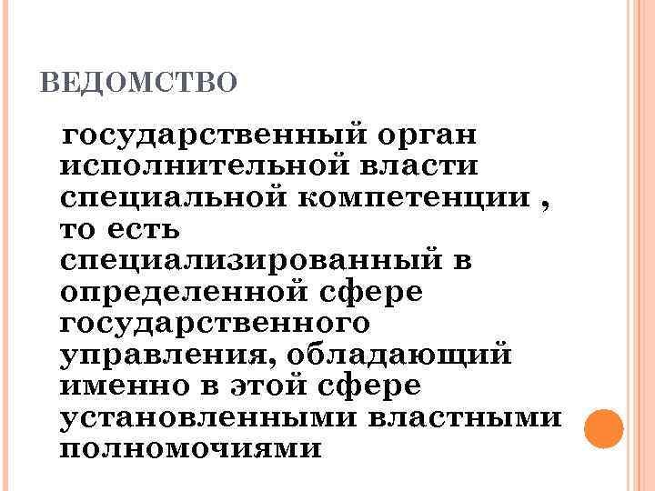 ВЕДОМСТВО государственный орган исполнительной власти специальной компетенции , то есть специализированный в определенной сфере