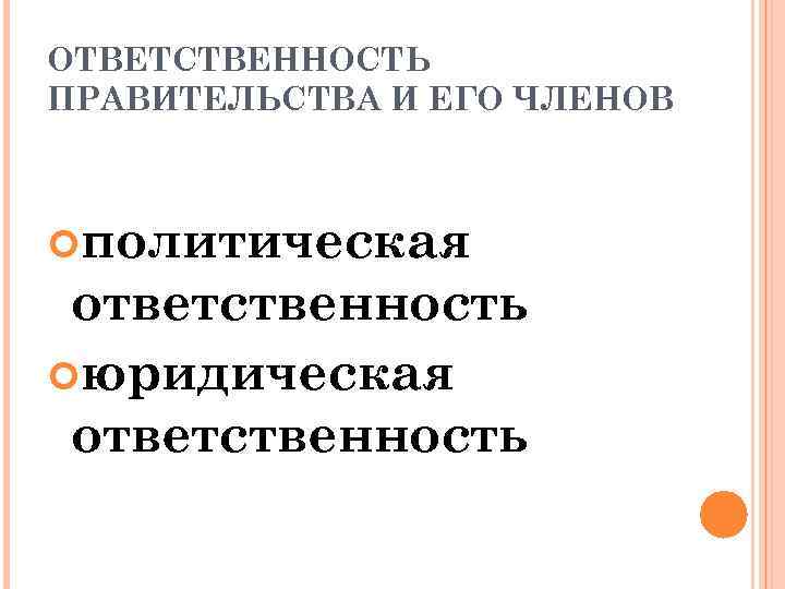 ОТВЕТСТВЕННОСТЬ ПРАВИТЕЛЬСТВА И ЕГО ЧЛЕНОВ политическая ответственность юридическая ответственность 