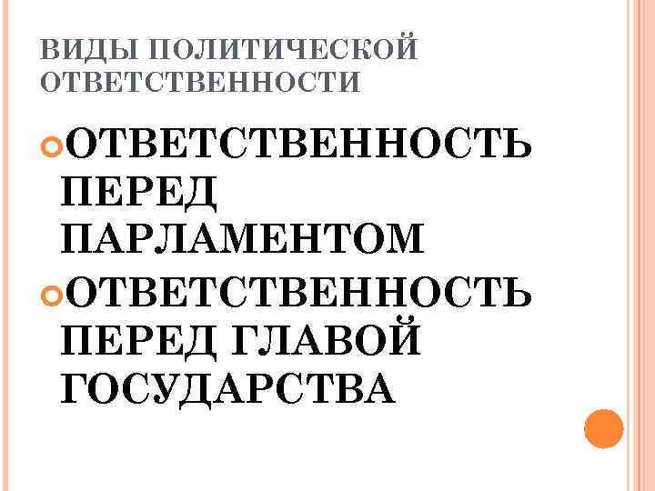 ВИДЫ ПОЛИТИЧЕСКОЙ ОТВЕТСТВЕННОСТИ ОТВЕТСТВЕННОСТЬ ПЕРЕД ПАРЛАМЕНТОМ ОТВЕТСТВЕННОСТЬ ПЕРЕД ГЛАВОЙ ГОСУДАРСТВА 