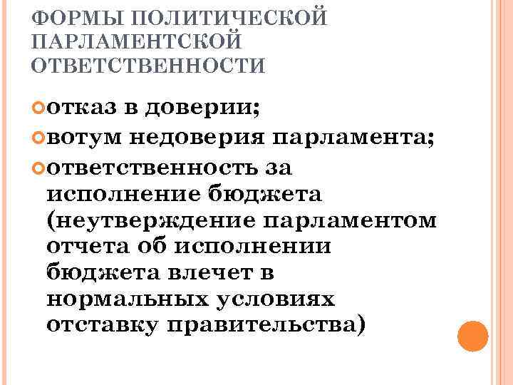 ФОРМЫ ПОЛИТИЧЕСКОЙ ПАРЛАМЕНТСКОЙ ОТВЕТСТВЕННОСТИ отказ в доверии; вотум недоверия парламента; ответственность за исполнение бюджета