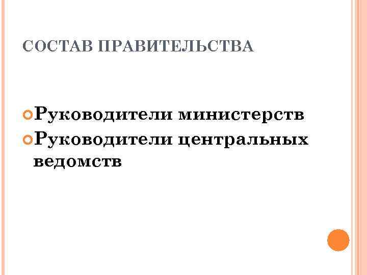 СОСТАВ ПРАВИТЕЛЬСТВА Руководители министерств Руководители центральных ведомств 