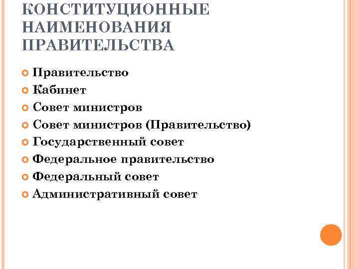 КОНСТИТУЦИОННЫЕ НАИМЕНОВАНИЯ ПРАВИТЕЛЬСТВА Правительство Кабинет Совет министров (Правительство) Государственный совет Федеральное правительство Федеральный совет