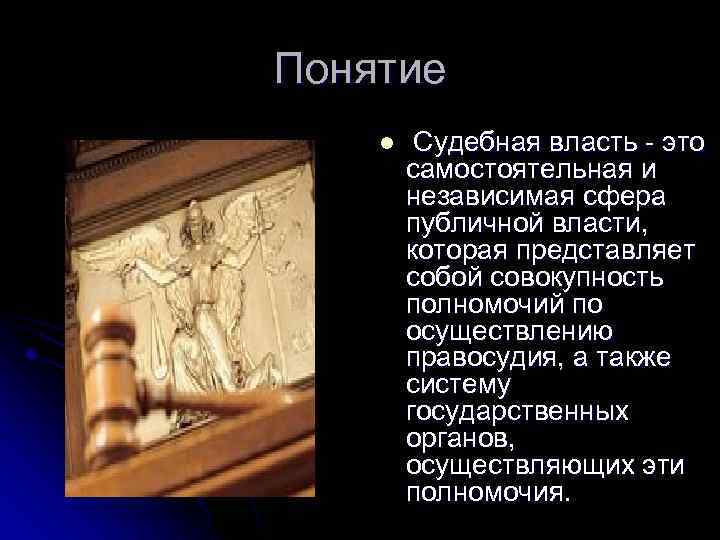 Понятие l Судебная власть - это самостоятельная и независимая сфера публичной власти, которая представляет