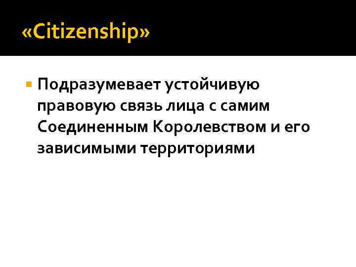  «Citizenship» Подразумевает устойчивую правовую связь лица с самим Соединенным Королевством и его зависимыми