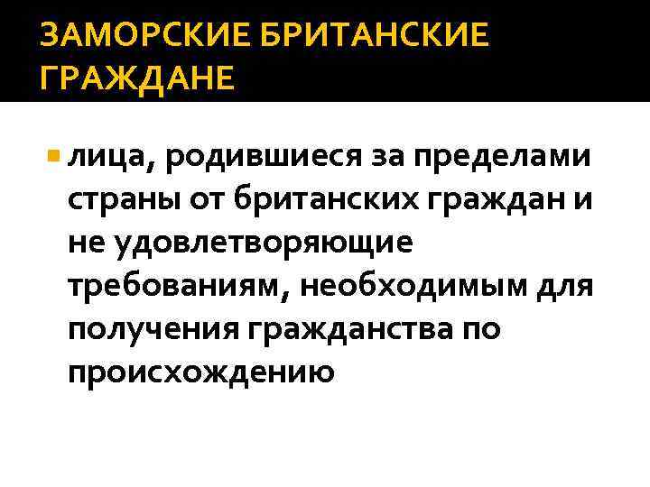 ЗАМОРСКИЕ БРИТАНСКИЕ ГРАЖДАНЕ лица, родившиеся за пределами страны от британских граждан и не удовлетворяющие