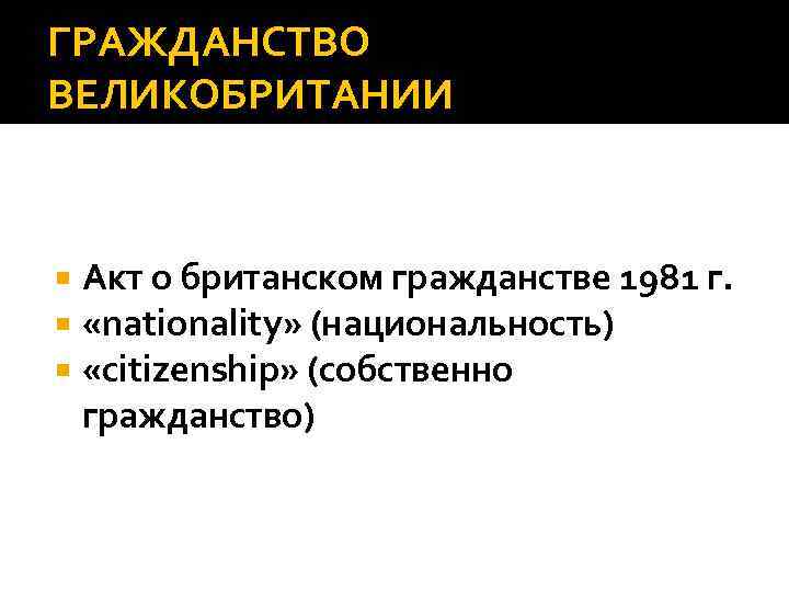 ГРАЖДАНСТВО ВЕЛИКОБРИТАНИИ Акт о британском гражданстве 1981 г. «nationality» (национальность) «citizenship» (собственно гражданство) 