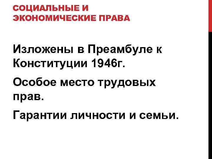 СОЦИАЛЬНЫЕ И ЭКОНОМИЧЕСКИЕ ПРАВА Изложены в Преамбуле к Конституции 1946 г. Особое место трудовых