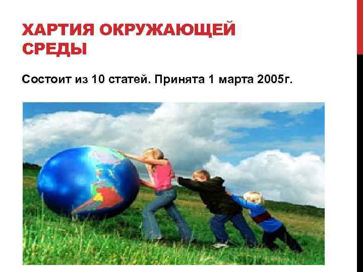 ХАРТИЯ ОКРУЖАЮЩЕЙ СРЕДЫ Состоит из 10 статей. Принята 1 марта 2005 г. 