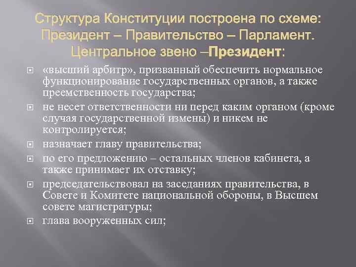 Структура Конституции построена по схеме: Президент – Правительство – Парламент. Центральное звено –Президент: «высший