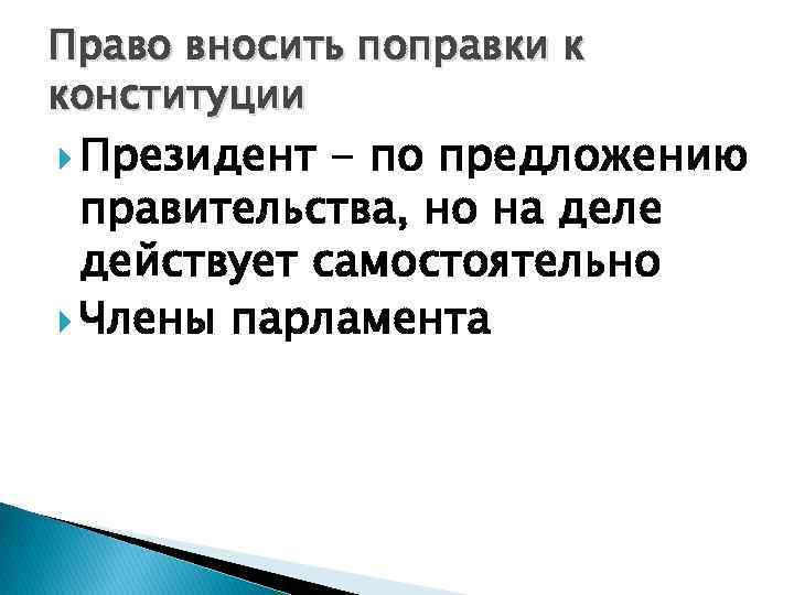 Право вносить поправки к конституции Президент - по предложению правительства, но на деле действует