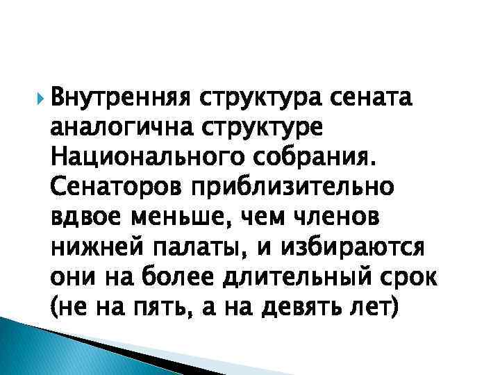  Внутренняя структура сената аналогична структуре Национального собрания. Сенаторов приблизительно вдвое меньше, чем членов