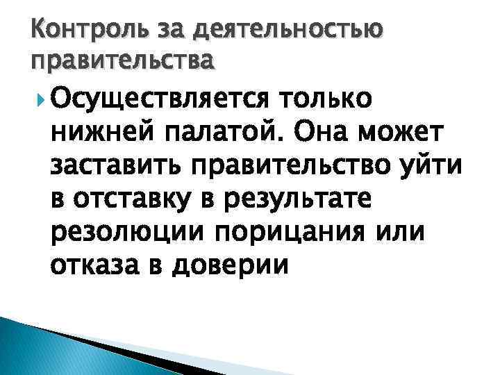 Контроль за деятельностью правительства Осуществляется только нижней палатой. Она может заставить правительство уйти в