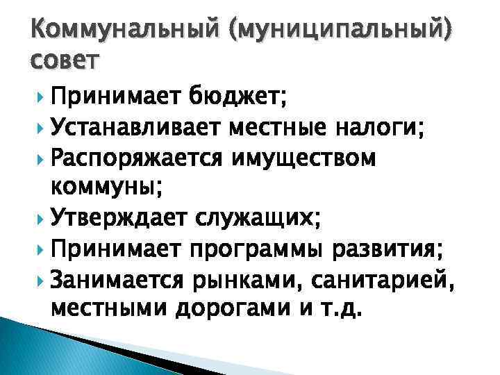 Коммунальный (муниципальный) совет Принимает бюджет; Устанавливает местные налоги; Распоряжается имуществом коммуны; Утверждает служащих; Принимает