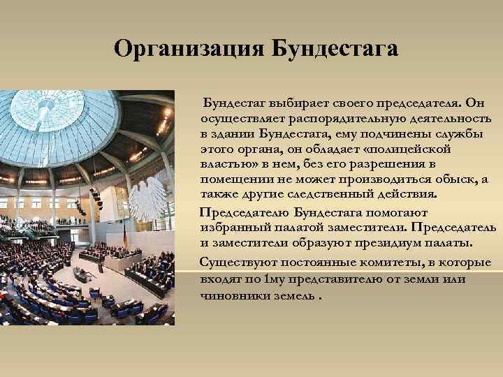 Организация Бундестага Бундестаг выбирает своего председателя. Он осуществляет распорядительную деятельность в здании Бундестага, ему