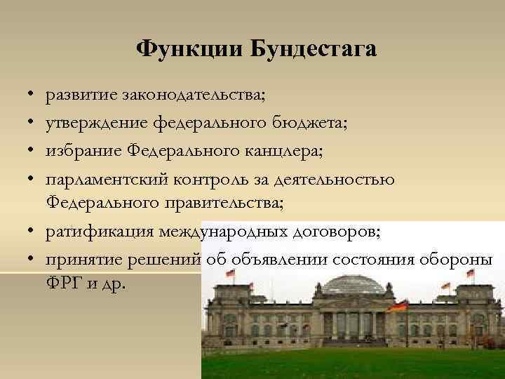 Функции Бундестага • • развитие законодательства; утверждение федерального бюджета; избрание Федерального канцлера; парламентский контроль