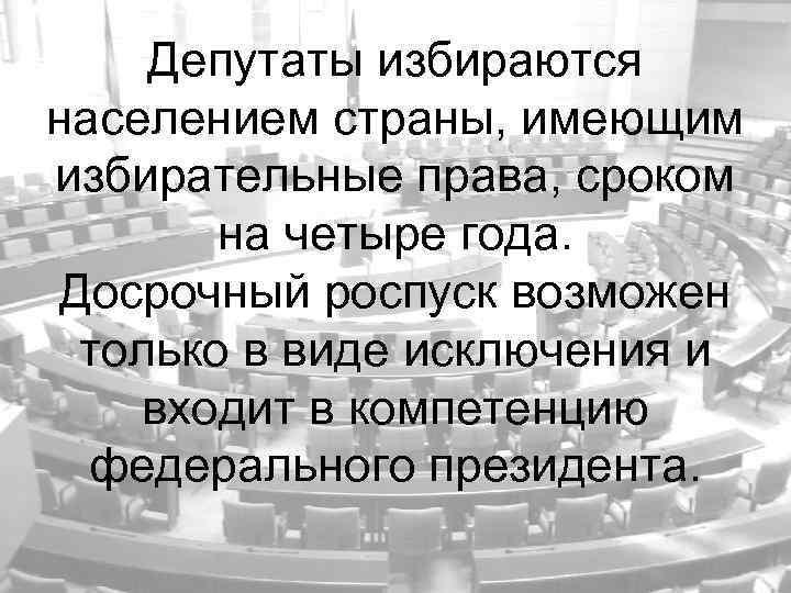 Депутаты избираются населением страны, имеющим избирательные права, сроком на четыре года. Досрочный роспуск возможен