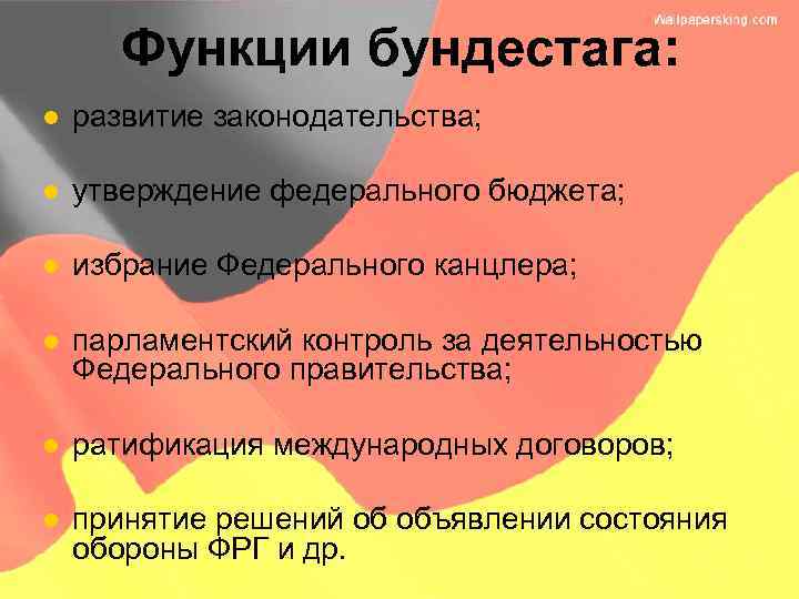 Функции бундестага: l развитие законодательства; l утверждение федерального бюджета; l избрание Федерального канцлера; l