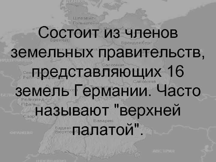 Состоит из членов земельных правительств, представляющих 16 земель Германии. Часто называют "верхней палатой". 