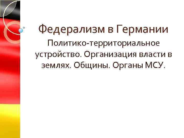 Федерализм в Германии Политико территориальное устройство. Организация власти в землях. Общины. Органы МСУ. 