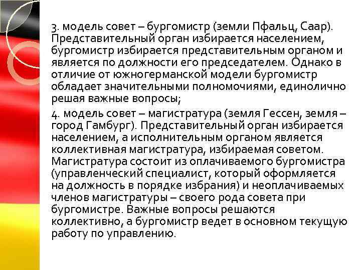 3. модель совет – бургомистр (земли Пфальц, Саар). Представительный орган избирается населением, бургомистр избирается