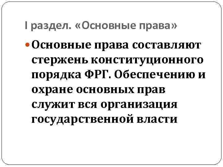 I раздел. «Основные права» Основные права составляют стержень конституционного порядка ФРГ. Обеспечению и охране