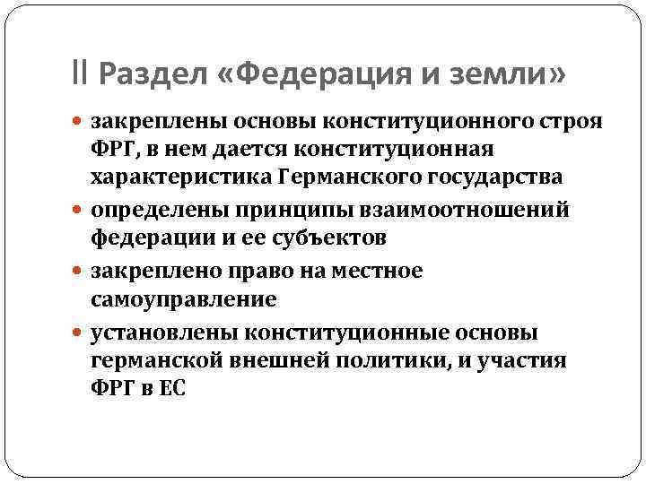 II Раздел «Федерация и земли» закреплены основы конституционного строя ФРГ, в нем дается конституционная