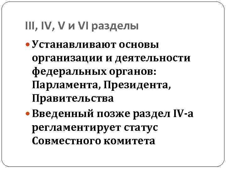 III, IV, V и VI разделы Устанавливают основы организации и деятельности федеральных органов: Парламента,