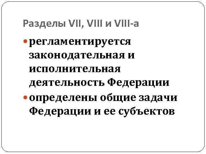 Разделы VII, VIII и VIII-а регламентируется законодательная и исполнительная деятельность Федерации определены общие задачи