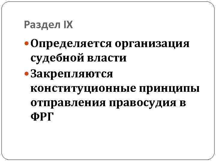 Раздел IX Определяется организация судебной власти Закрепляются конституционные принципы отправления правосудия в ФРГ 