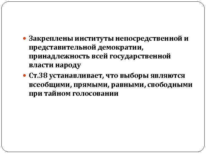  Закреплены институты непосредственной и представительной демократии, принадлежность всей государственной власти народу Ст. 38