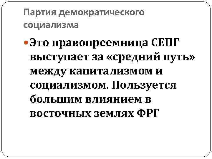 Партия демократического социализма Это правопреемница СЕПГ выступает за «средний путь» между капитализмом и социализмом.