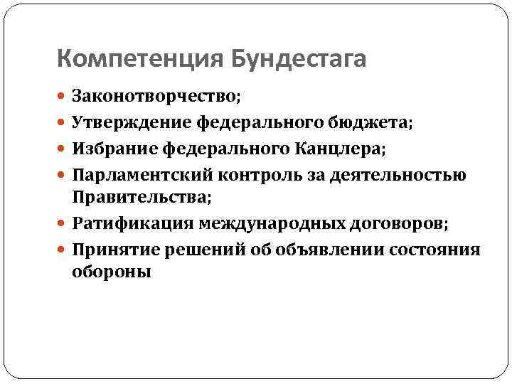 Компетенция Бундестага Законотворчество; Утверждение федерального бюджета; Избрание федерального Канцлера; Парламентский контроль за деятельностью Правительства;