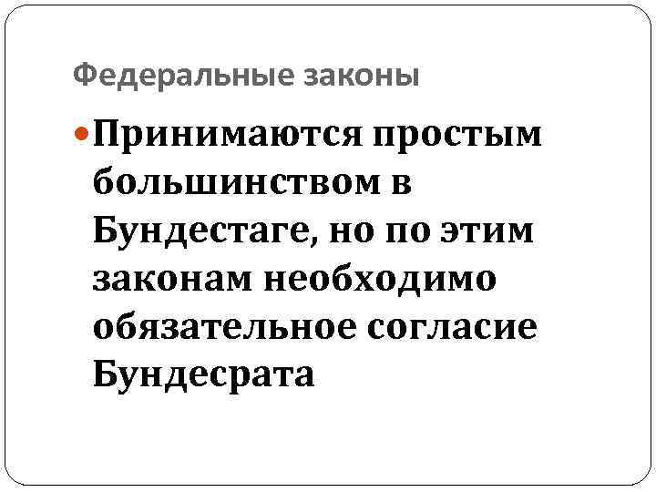 Федеральные законы Принимаются простым большинством в Бундестаге, но по этим законам необходимо обязательное согласие