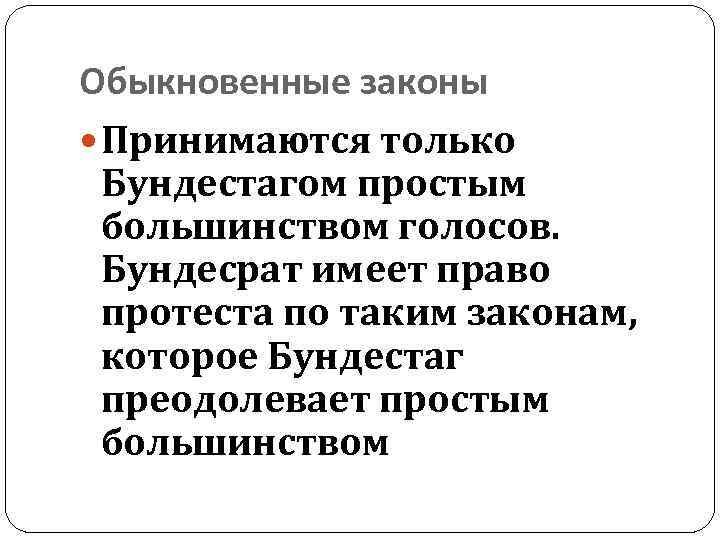 Обыкновенные законы Принимаются только Бундестагом простым большинством голосов. Бундесрат имеет право протеста по таким