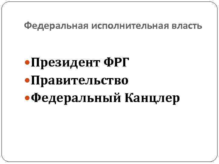 Федеральная исполнительная власть Президент ФРГ Правительство Федеральный Канцлер 