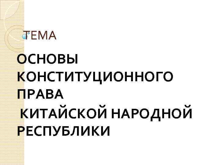 ТЕМА ОСНОВЫ КОНСТИТУЦИОННОГО ПРАВА КИТАЙСКОЙ НАРОДНОЙ РЕСПУБЛИКИ 