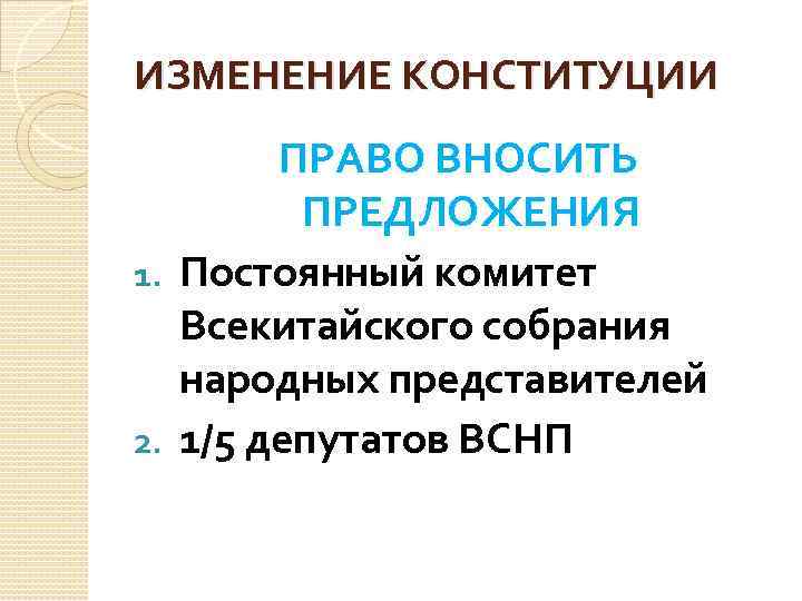 ИЗМЕНЕНИЕ КОНСТИТУЦИИ ПРАВО ВНОСИТЬ ПРЕДЛОЖЕНИЯ 1. Постоянный комитет Всекитайского собрания народных представителей 2. 1/5