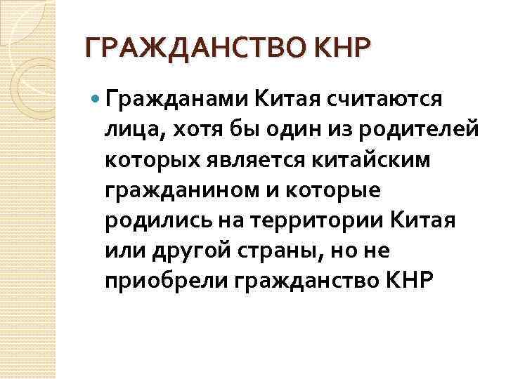 ГРАЖДАНСТВО КНР Гражданами Китая считаются лица, хотя бы один из родителей которых является китайским