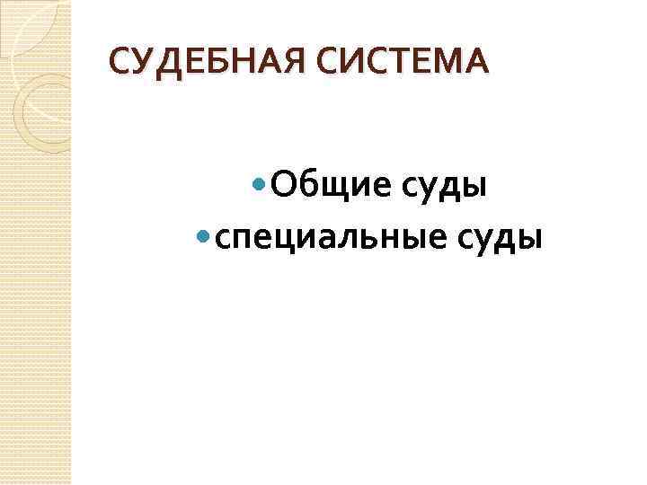 СУДЕБНАЯ СИСТЕМА Общие суды специальные суды 
