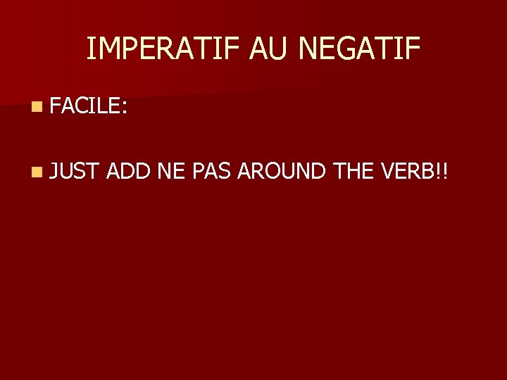 IMPERATIF AU NEGATIF n FACILE: n JUST ADD NE PAS AROUND THE VERB!! 