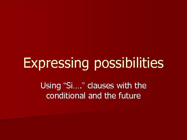 Expressing possibilities Using “Si…. ” clauses with the conditional and the future 